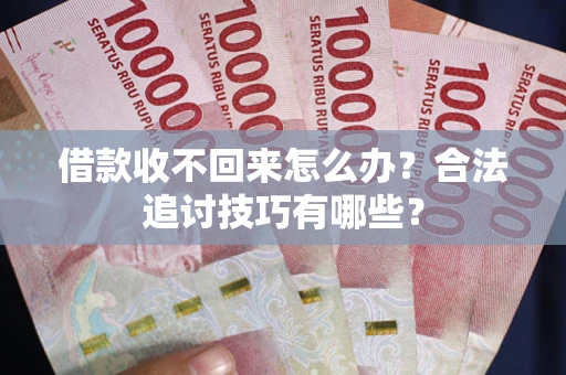 北京借款收不回来怎么办？合法追讨技巧有哪些？