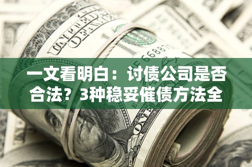 北京一文看明白：讨债公司是否合法？3种稳妥催债方法全解析