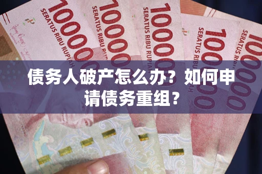 北京债务人破产怎么办？如何申请债务重组？