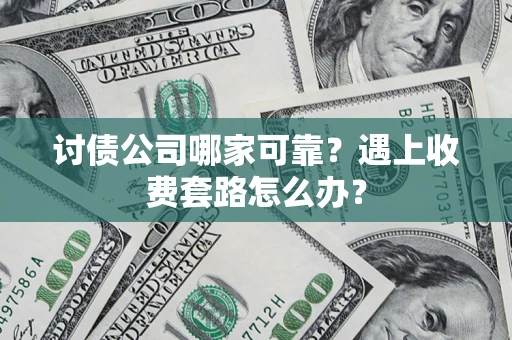 北京讨债公司哪家可靠？遇上收费套路怎么办？
