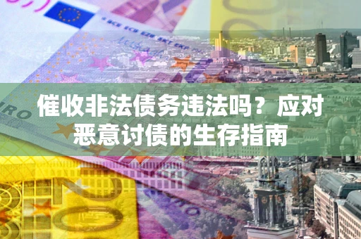 北京催收非法债务违法吗？应对恶意讨债的生存指南