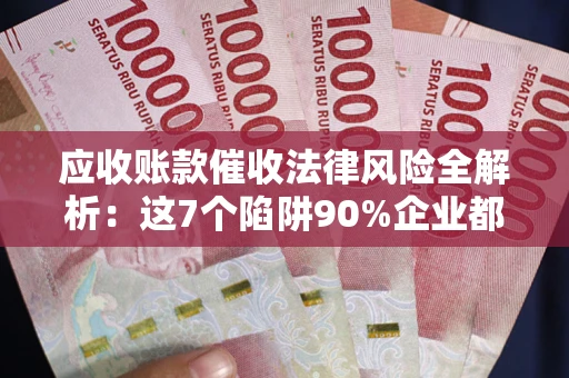 北京应收账款催收法律风险全解析：这7个陷阱90%企业都踩过（含合规应对指南）