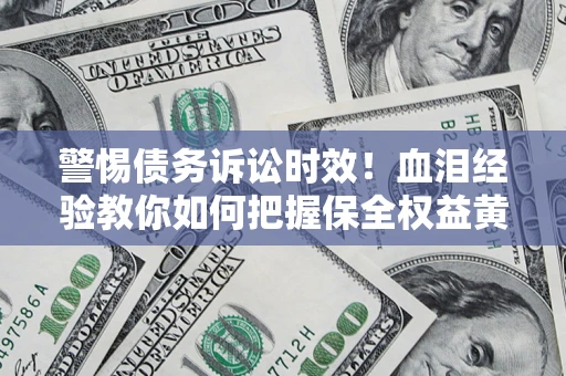 北京警惕债务诉讼时效！血泪经验教你如何把握保全权益黄金期