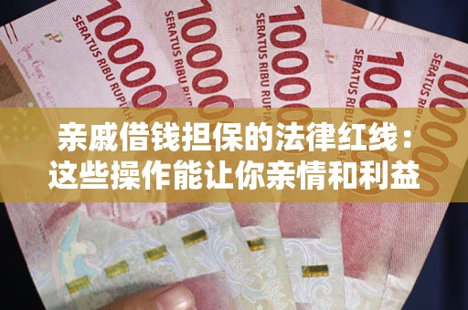 北京亲戚借钱担保的法律红线：这些操作能让你亲情和利益两不误