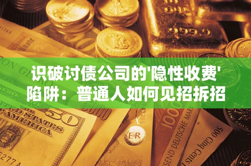 北京识破讨债公司的'隐性收费'陷阱：普通人如何见招拆招？