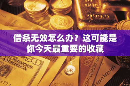 北京借条无效怎么办？这可能是你今天最重要的收藏