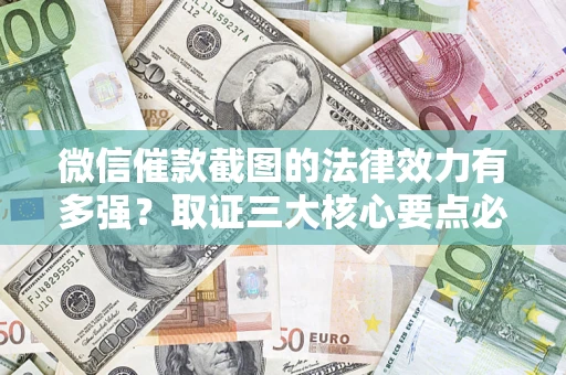 北京微信催款截图的法律效力有多强？取证三大核心要点必须知道！