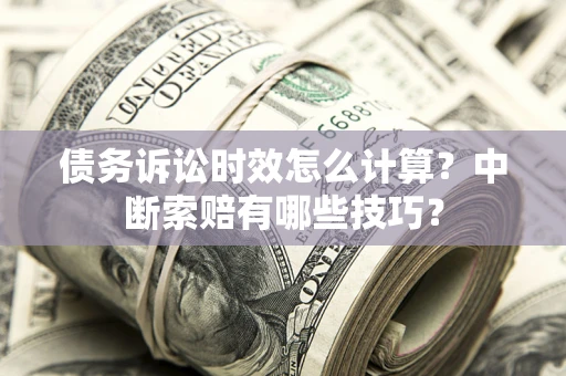北京债务诉讼时效怎么计算？中断索赔有哪些技巧？