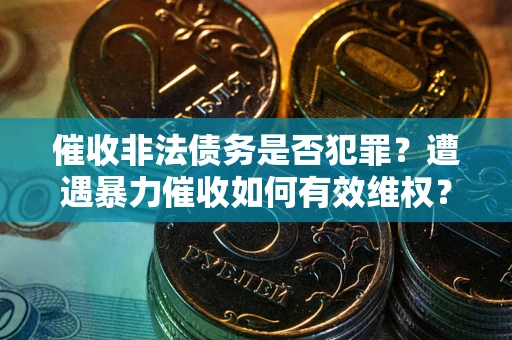 北京催收非法债务是否犯罪?遭遇暴力催收如何有效维权? 北京催收非法债务是否犯罪?遭遇暴力催收如何有效维权?
