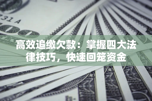 北京高效追缴欠款：掌握四大法律技巧，快速回笼资金