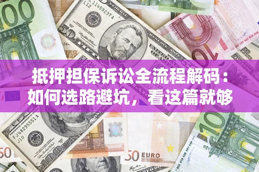 北京抵押担保诉讼全流程解码：如何选路避坑，看这篇就够了