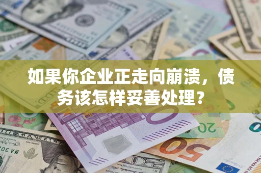 北京如果你企业正走向崩溃，债务该怎样妥善处理？