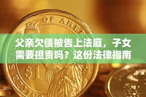 北京父亲欠债被告上法庭，子女需要担责吗？这份法律指南必须看完
