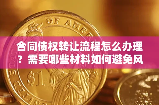北京合同债权转让流程怎么办理？需要哪些材料如何避免风险？
