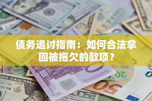 北京债务追讨指南：如何合法拿回被拖欠的款项？