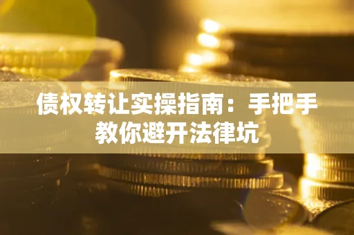 北京债权转让实操指南：手把手教你避开法律坑