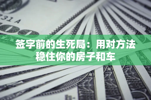北京签字前的生死局：用对方法稳住你的房子和车