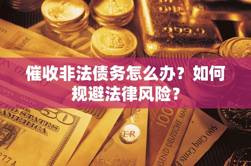 北京催收非法债务怎么办？如何规避法律风险？
