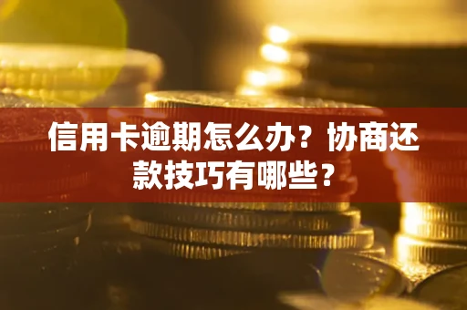 北京信用卡逾期怎么办？协商还款技巧有哪些？