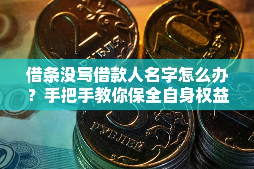 北京借条没写借款人名字怎么办？手把手教你保全自身权益