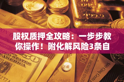 北京股权质押全攻略：一步步教你操作！附化解风险3条自救法则