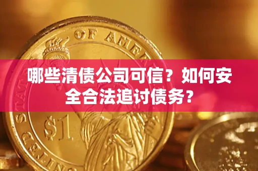 北京哪些清债公司可信？如何安全合法追讨债务？