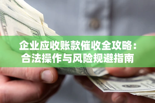 北京企业应收账款催收全攻略：合法操作与风险规避指南