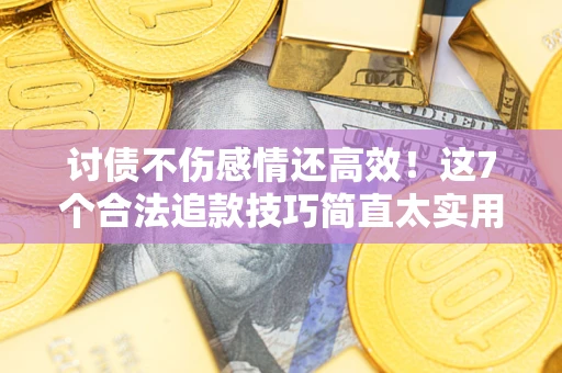 北京讨债不伤感情还高效！这7个合法追款技巧简直太实用