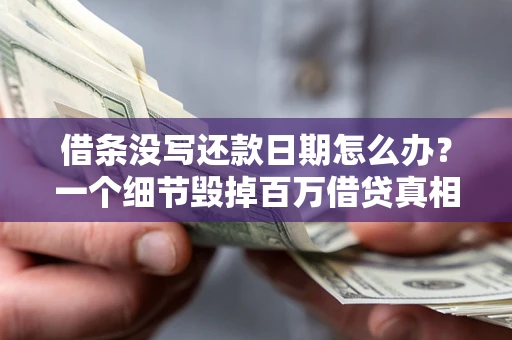 北京借条没写还款日期怎么办？一个细节毁掉百万借贷真相