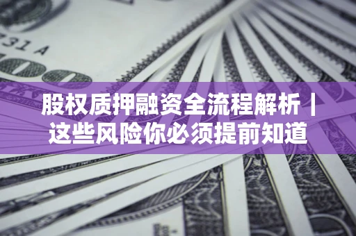 北京股权质押融资全流程解析｜这些风险你必须提前知道