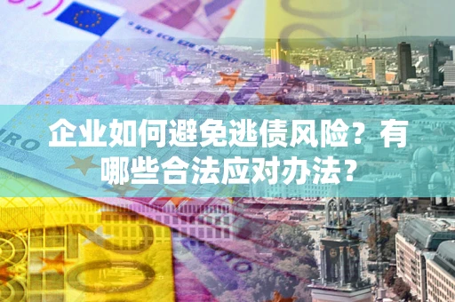 北京企业如何避免逃债风险？有哪些合法应对办法？
