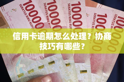 北京信用卡逾期怎么处理？协商技巧有哪些？
