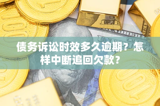 北京债务诉讼时效多久逾期？怎样中断追回欠款？