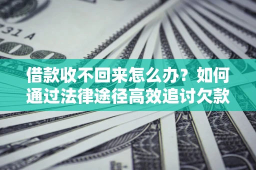 北京借款收不回来怎么办？如何通过法律途径高效追讨欠款？