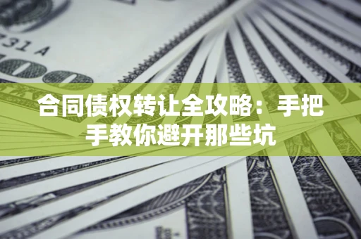 北京合同债权转让全攻略：手把手教你避开那些坑