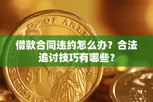北京借款合同违约怎么办？合法追讨技巧有哪些？