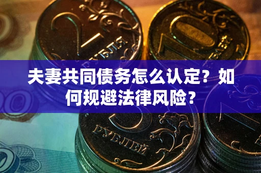 北京夫妻共同债务怎么认定？如何规避法律风险？