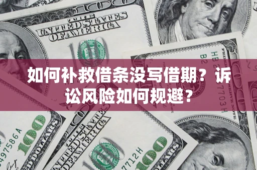 北京如何补救借条没写借期？诉讼风险如何规避？