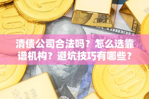 北京清债公司合法吗？怎么选靠谱机构？避坑技巧有哪些？