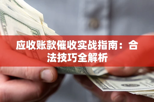 北京应收账款催收实战指南：合法技巧全解析