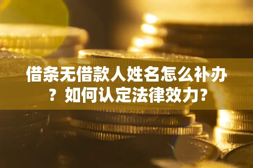 北京借条无借款人姓名怎么补办？如何认定法律效力？