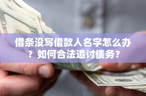 北京借条没写借款人名字怎么办？如何合法追讨债务？