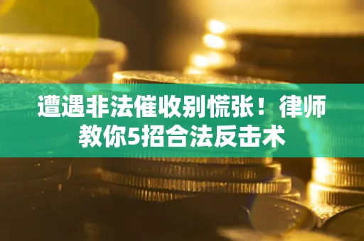 北京遭遇非法催收别慌张！律师教你5招合法反击术