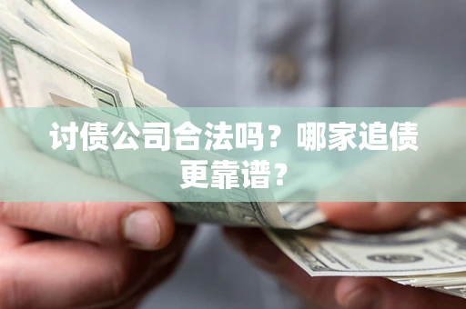 北京讨债公司合法吗？哪家追债更靠谱？