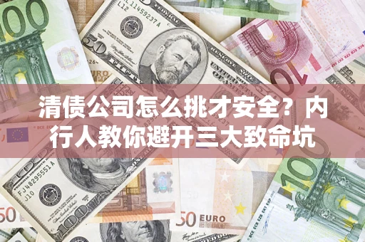北京清债公司怎么挑才安全？内行人教你避开三大致命坑