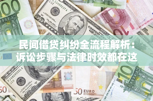 北京民间借贷纠纷全流程解析：诉讼步骤与法律时效都在这儿了