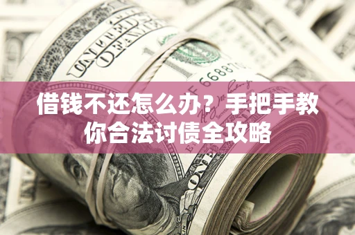 北京借钱不还怎么办？手把手教你合法讨债全攻略
