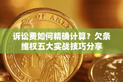 北京诉讼费如何精确计算？欠条维权五大实战技巧分享