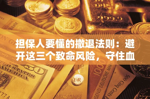 北京担保人要懂的撤退法则：避开这三个致命风险，守住血汗钱