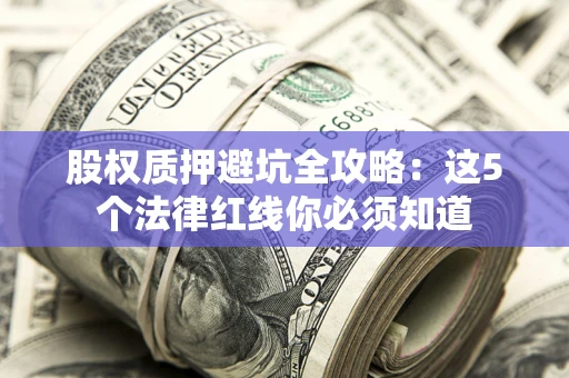 北京股权质押避坑全攻略：这5个法律红线你必须知道